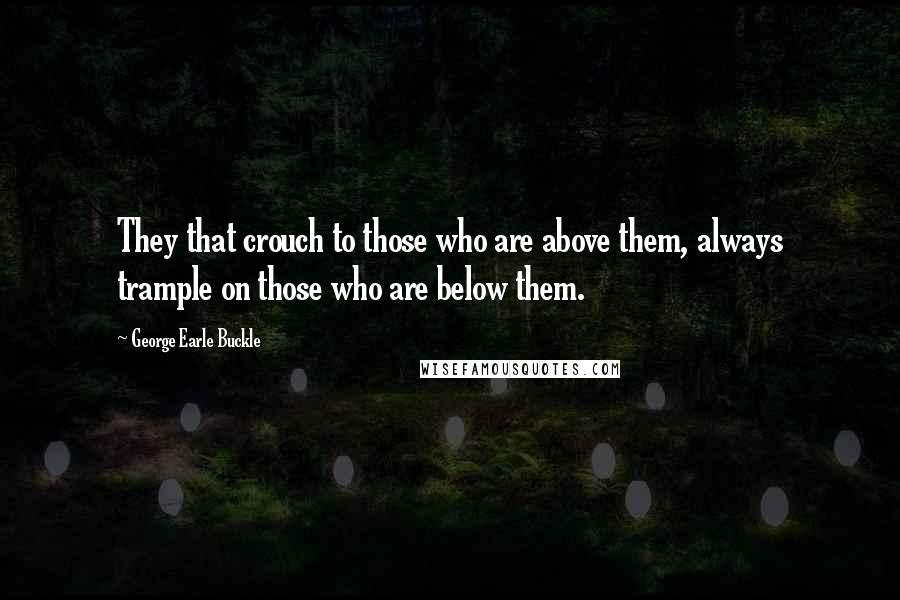 George Earle Buckle Quotes: They that crouch to those who are above them, always trample on those who are below them.