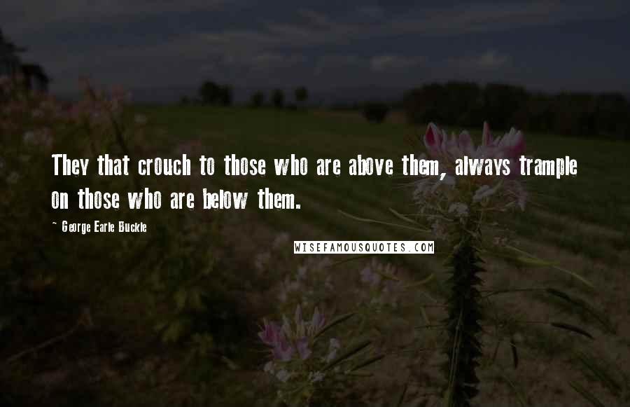 George Earle Buckle Quotes: They that crouch to those who are above them, always trample on those who are below them.