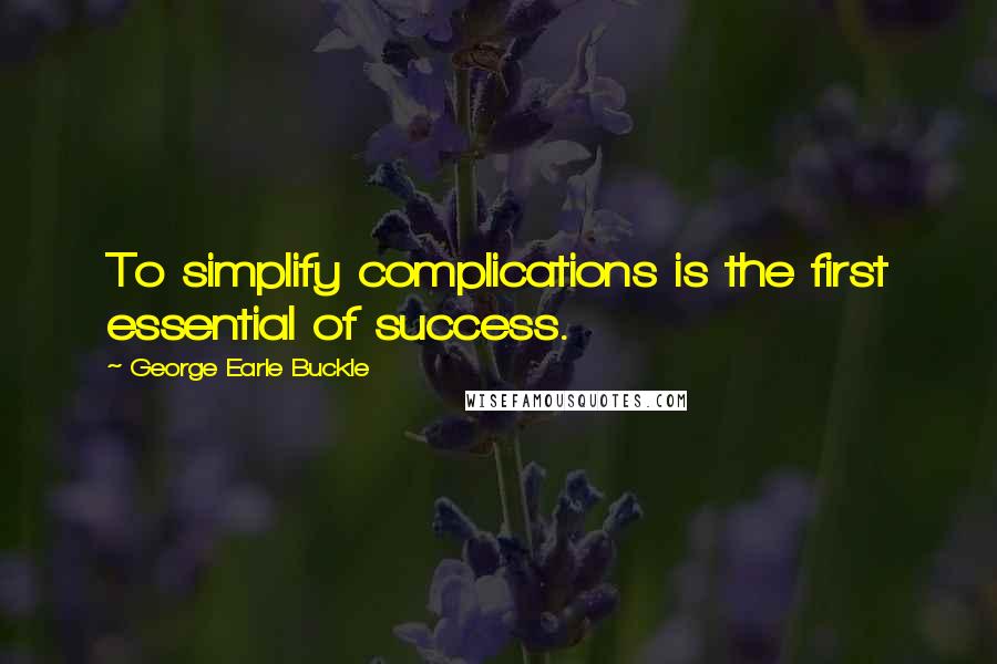 George Earle Buckle Quotes: To simplify complications is the first essential of success.