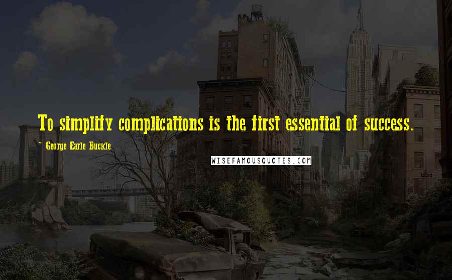 George Earle Buckle Quotes: To simplify complications is the first essential of success.
