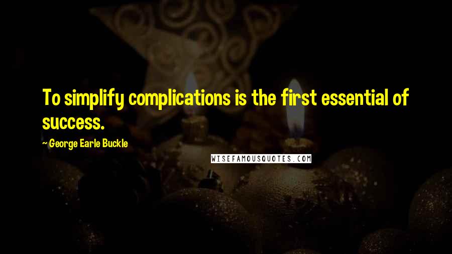 George Earle Buckle Quotes: To simplify complications is the first essential of success.