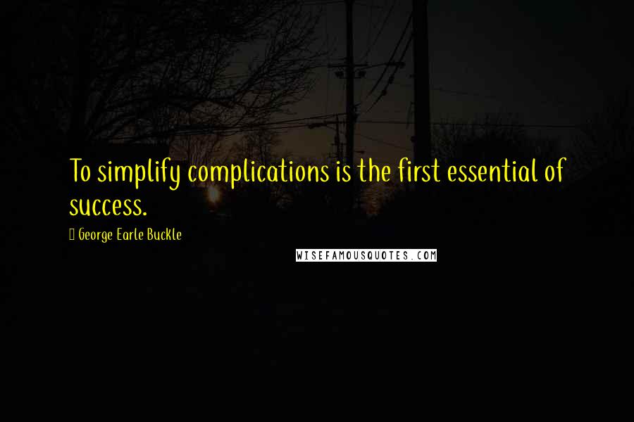 George Earle Buckle Quotes: To simplify complications is the first essential of success.