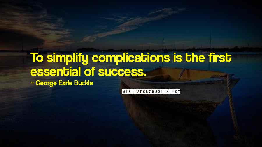 George Earle Buckle Quotes: To simplify complications is the first essential of success.