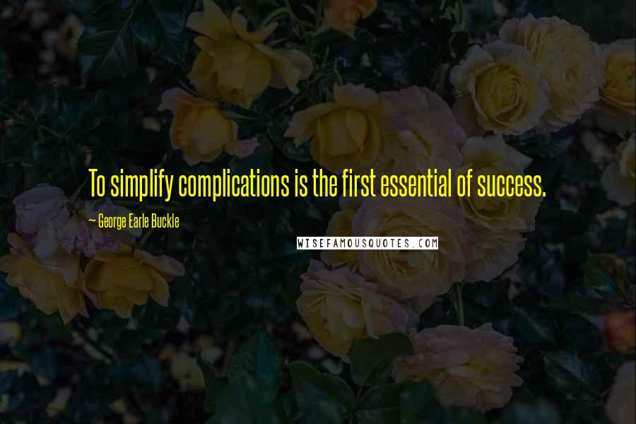 George Earle Buckle Quotes: To simplify complications is the first essential of success.