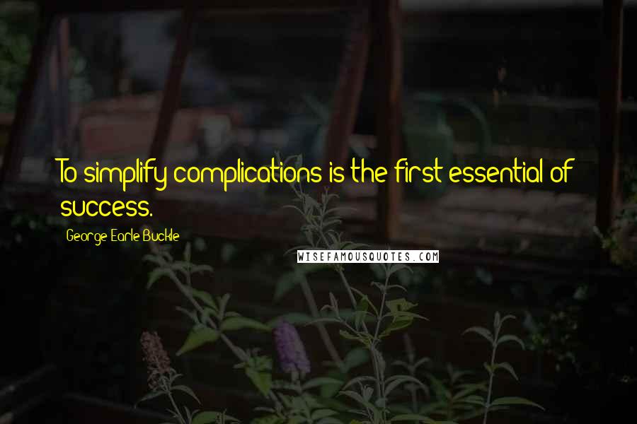 George Earle Buckle Quotes: To simplify complications is the first essential of success.