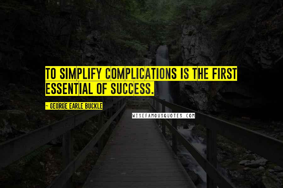 George Earle Buckle Quotes: To simplify complications is the first essential of success.