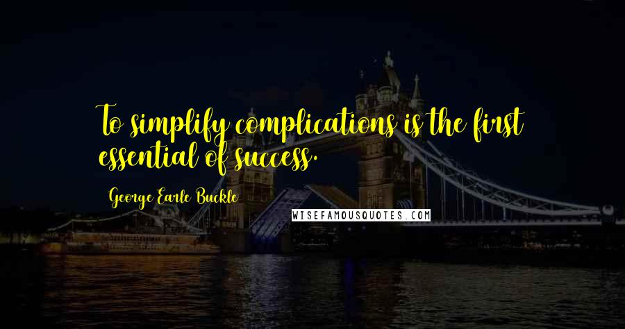 George Earle Buckle Quotes: To simplify complications is the first essential of success.