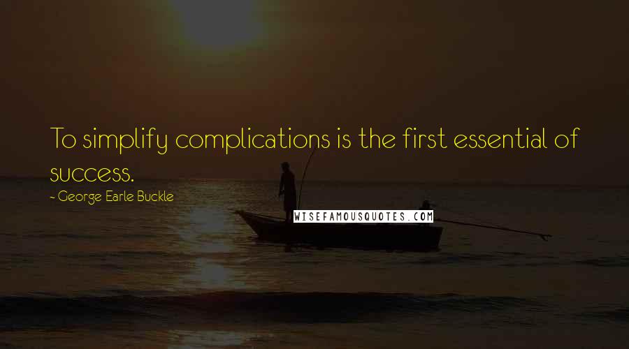 George Earle Buckle Quotes: To simplify complications is the first essential of success.