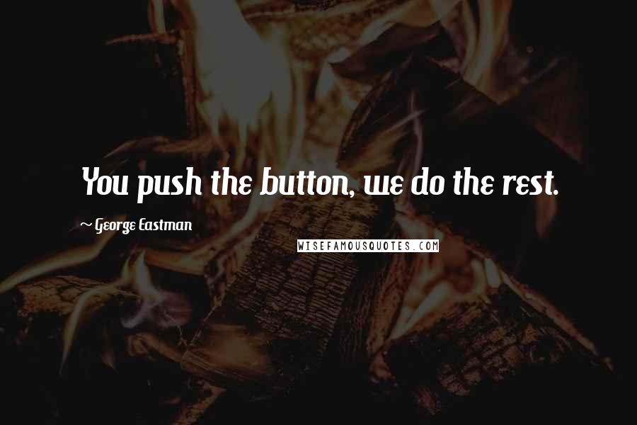 George Eastman Quotes: You push the button, we do the rest.