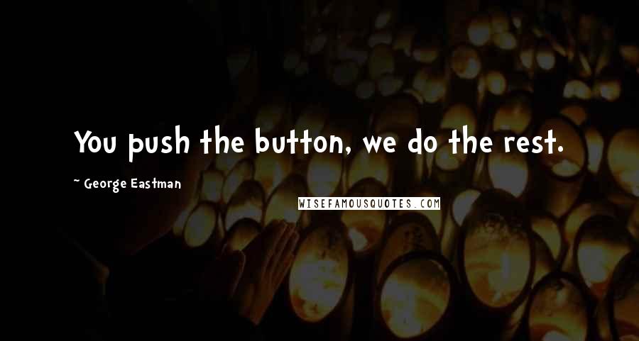 George Eastman Quotes: You push the button, we do the rest.