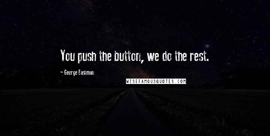 George Eastman Quotes: You push the button, we do the rest.