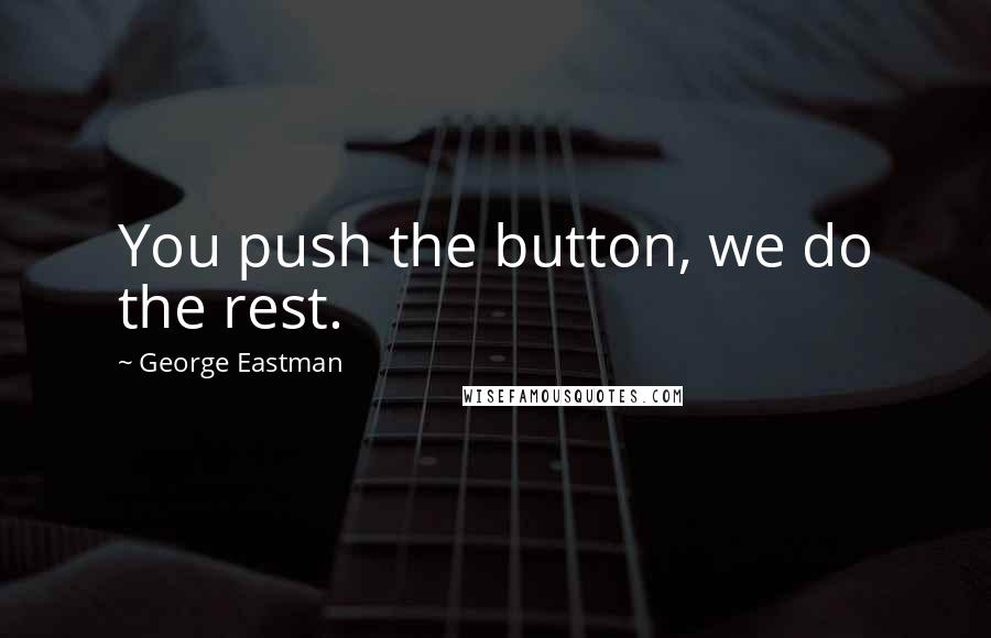 George Eastman Quotes: You push the button, we do the rest.