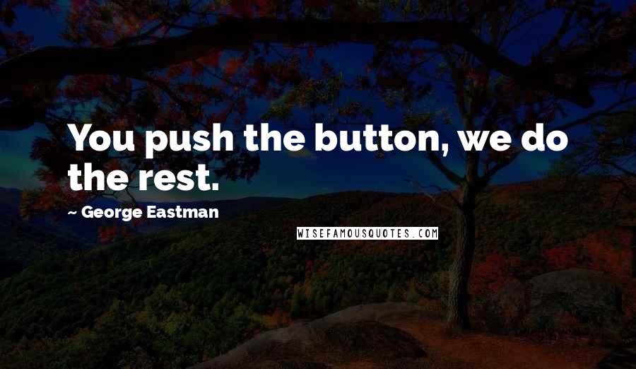 George Eastman Quotes: You push the button, we do the rest.