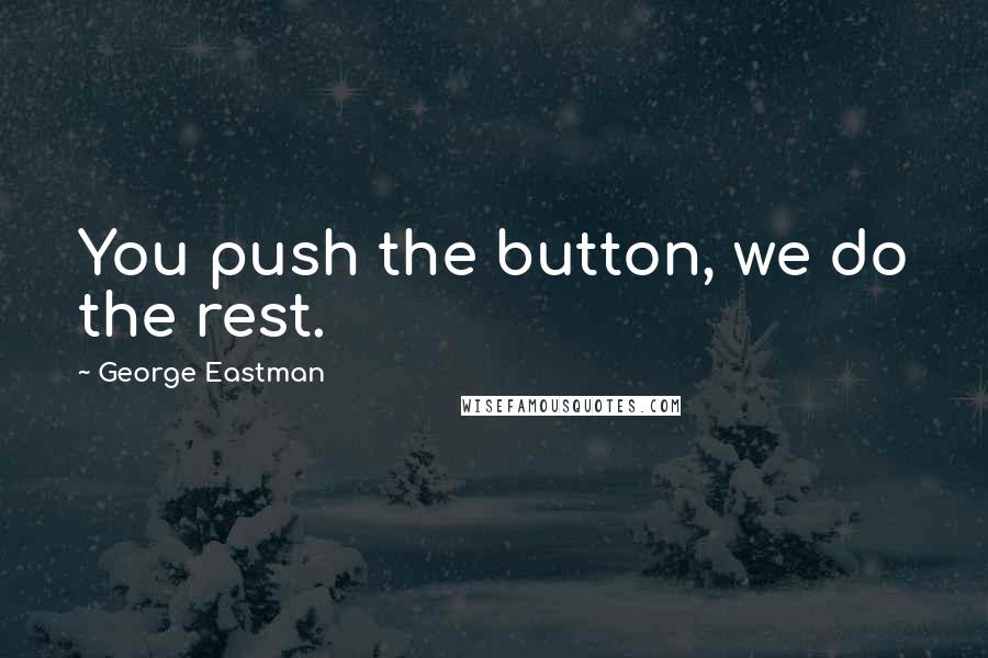 George Eastman Quotes: You push the button, we do the rest.