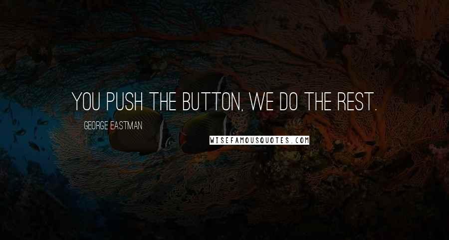 George Eastman Quotes: You push the button, we do the rest.
