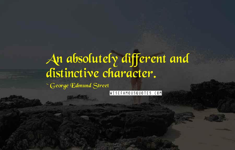 George Edmund Street Quotes: An absolutely different and distinctive character.