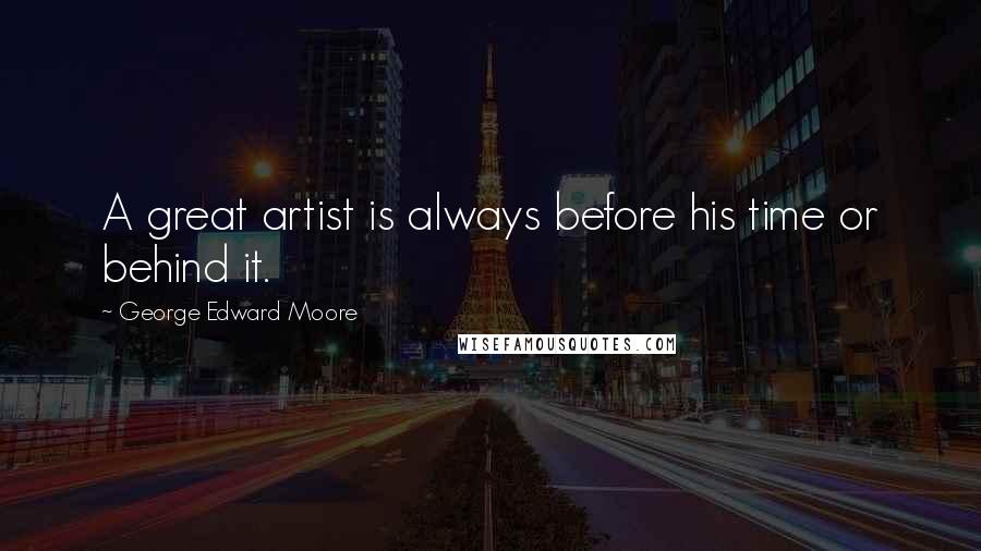 George Edward Moore Quotes: A great artist is always before his time or behind it.