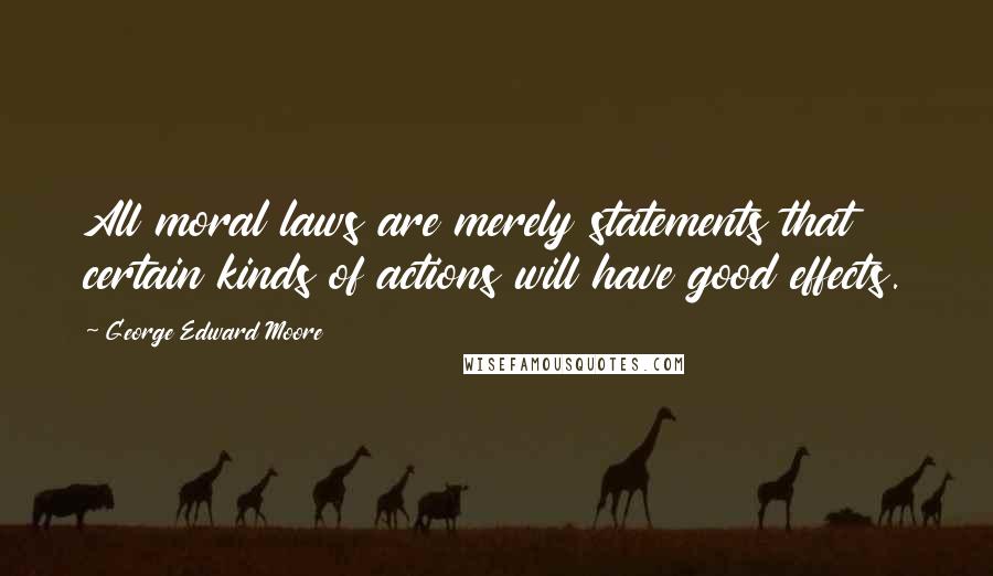 George Edward Moore Quotes: All moral laws are merely statements that certain kinds of actions will have good effects.