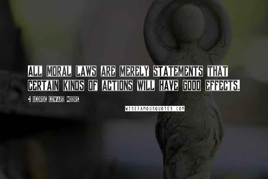 George Edward Moore Quotes: All moral laws are merely statements that certain kinds of actions will have good effects.