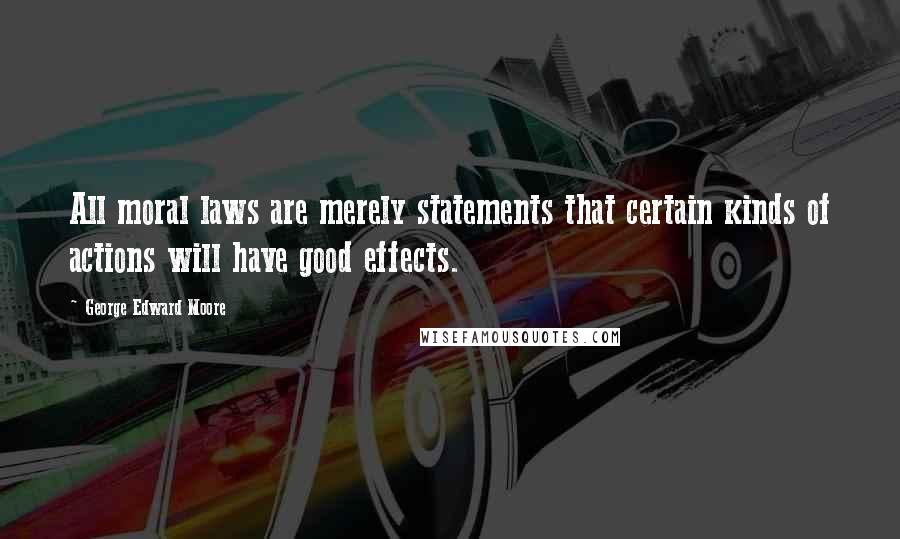 George Edward Moore Quotes: All moral laws are merely statements that certain kinds of actions will have good effects.