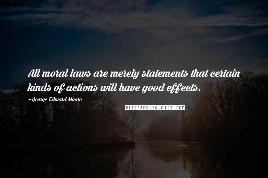 George Edward Moore Quotes: All moral laws are merely statements that certain kinds of actions will have good effects.