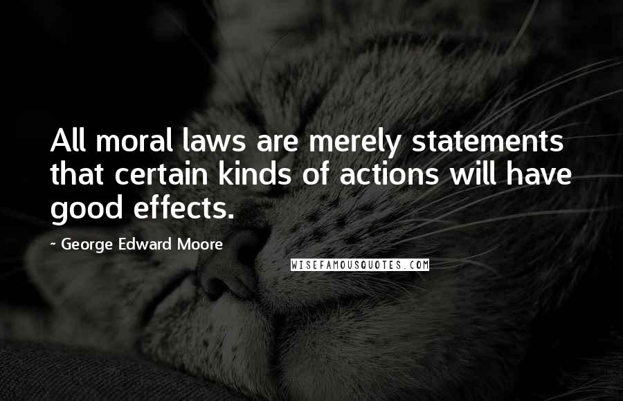 George Edward Moore Quotes: All moral laws are merely statements that certain kinds of actions will have good effects.