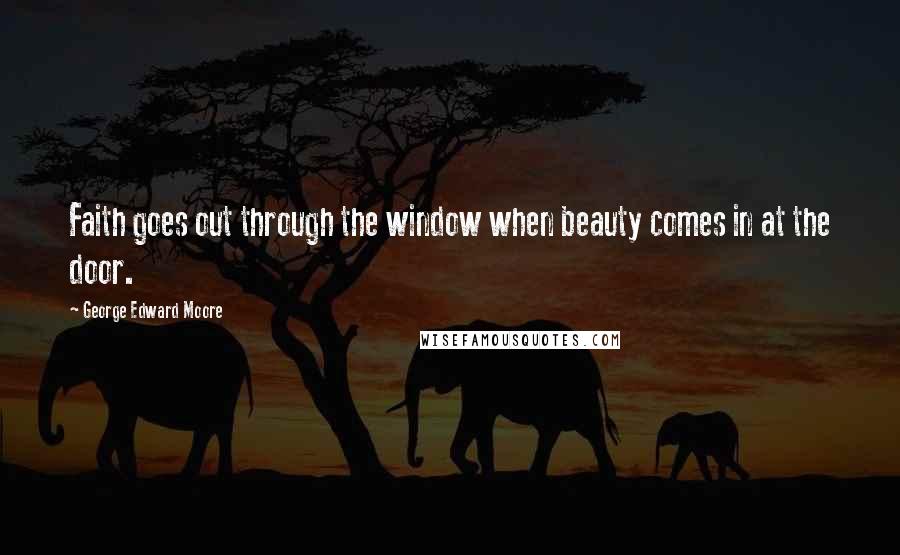 George Edward Moore Quotes: Faith goes out through the window when beauty comes in at the door.