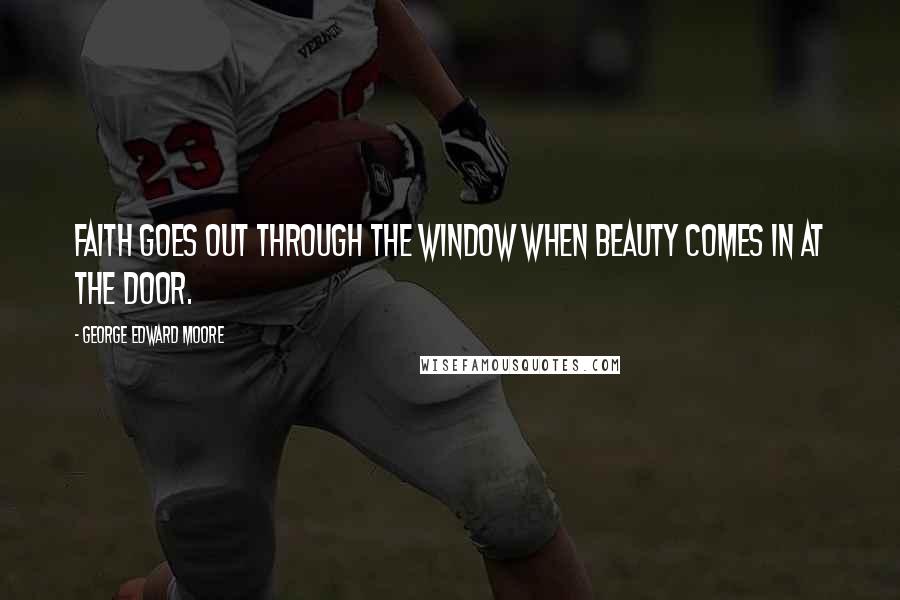 George Edward Moore Quotes: Faith goes out through the window when beauty comes in at the door.