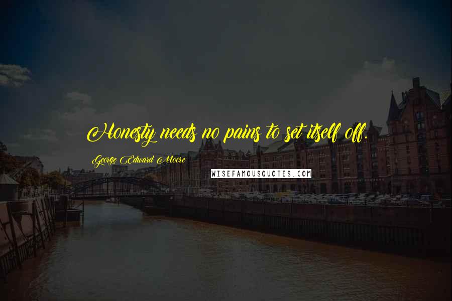 George Edward Moore Quotes: Honesty needs no pains to set itself off.