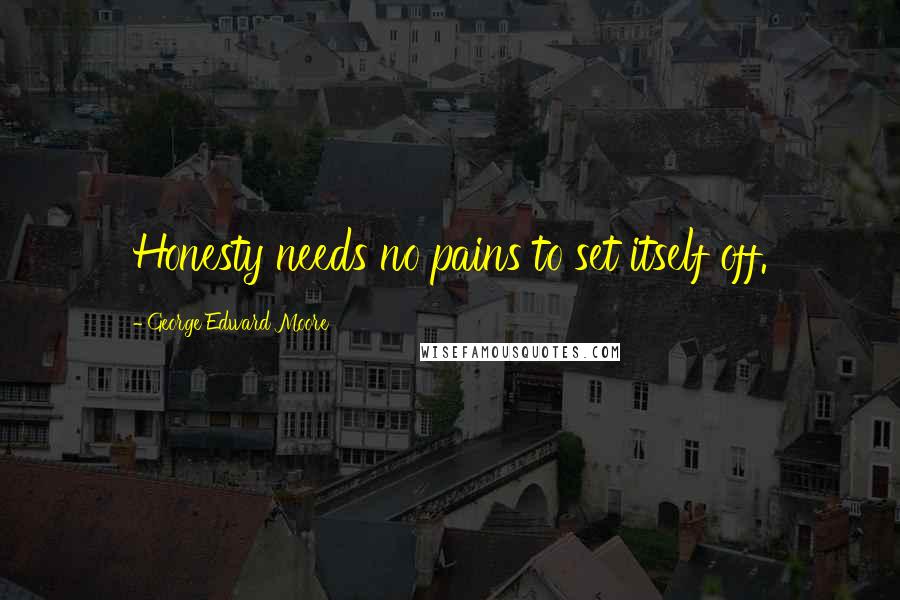 George Edward Moore Quotes: Honesty needs no pains to set itself off.