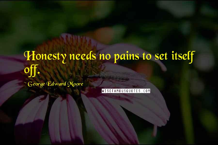 George Edward Moore Quotes: Honesty needs no pains to set itself off.