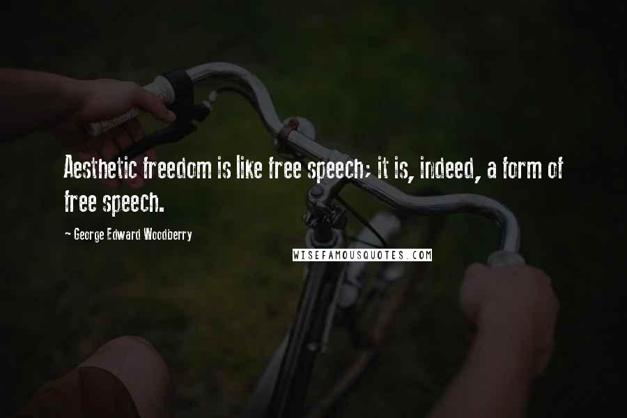 George Edward Woodberry Quotes: Aesthetic freedom is like free speech; it is, indeed, a form of free speech.