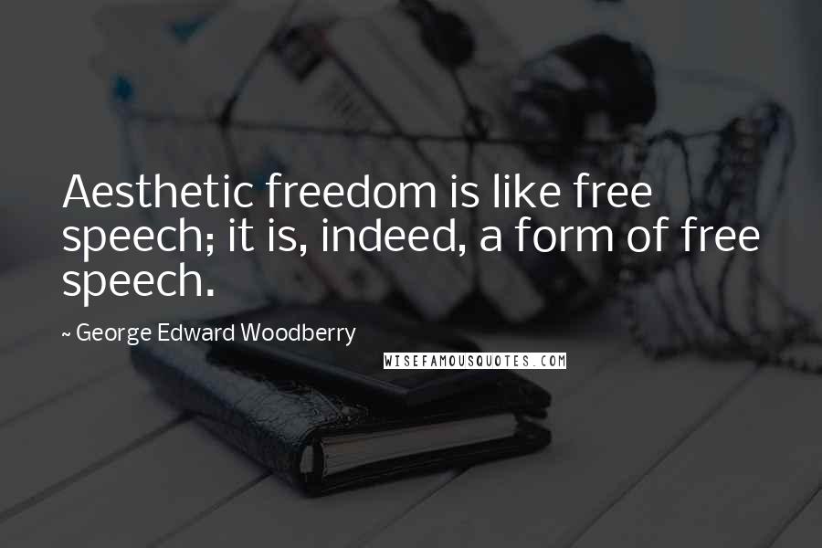 George Edward Woodberry Quotes: Aesthetic freedom is like free speech; it is, indeed, a form of free speech.