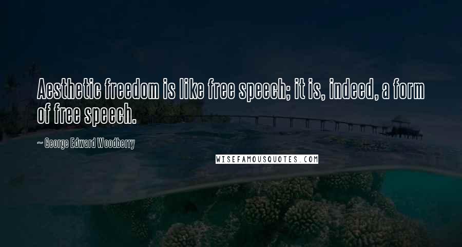 George Edward Woodberry Quotes: Aesthetic freedom is like free speech; it is, indeed, a form of free speech.