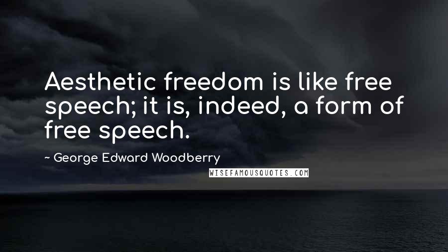 George Edward Woodberry Quotes: Aesthetic freedom is like free speech; it is, indeed, a form of free speech.