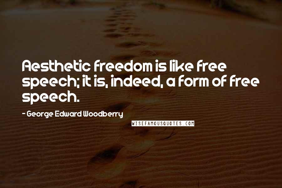 George Edward Woodberry Quotes: Aesthetic freedom is like free speech; it is, indeed, a form of free speech.