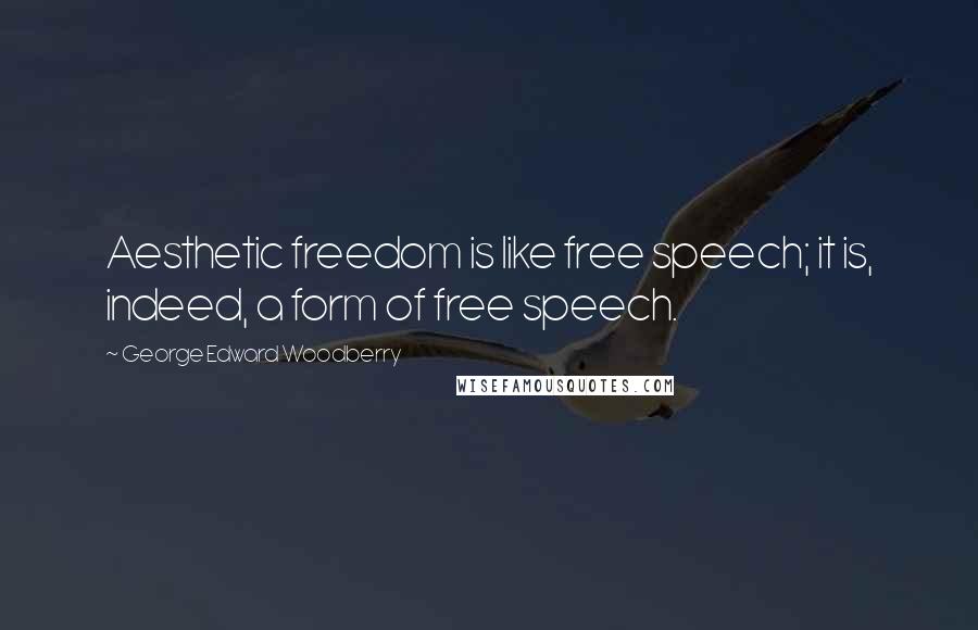 George Edward Woodberry Quotes: Aesthetic freedom is like free speech; it is, indeed, a form of free speech.