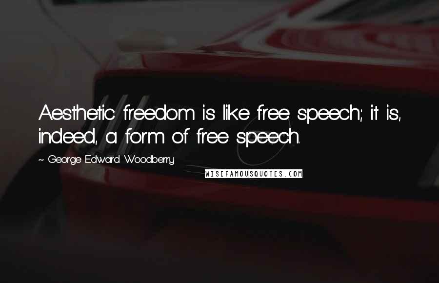 George Edward Woodberry Quotes: Aesthetic freedom is like free speech; it is, indeed, a form of free speech.