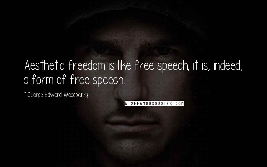 George Edward Woodberry Quotes: Aesthetic freedom is like free speech; it is, indeed, a form of free speech.