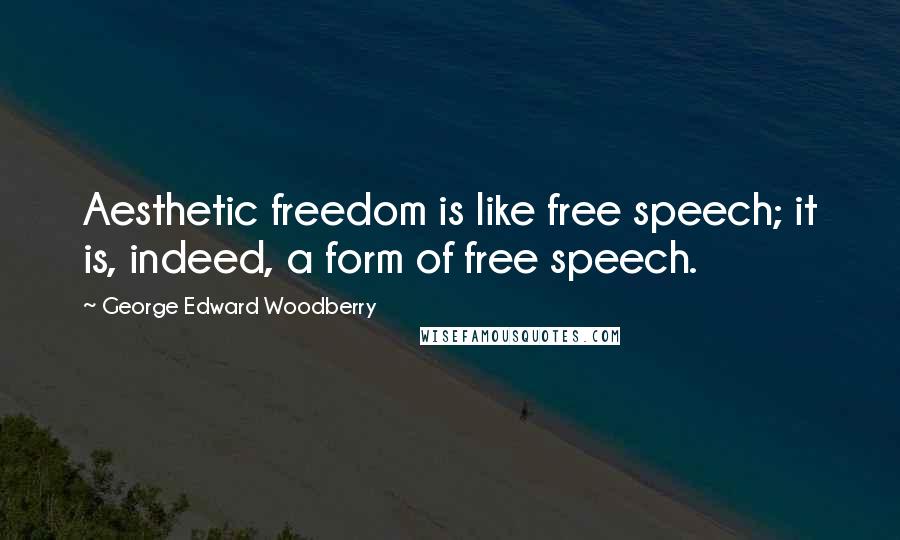 George Edward Woodberry Quotes: Aesthetic freedom is like free speech; it is, indeed, a form of free speech.