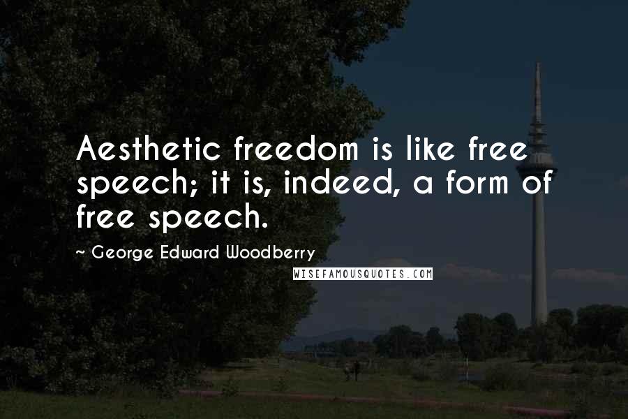 George Edward Woodberry Quotes: Aesthetic freedom is like free speech; it is, indeed, a form of free speech.