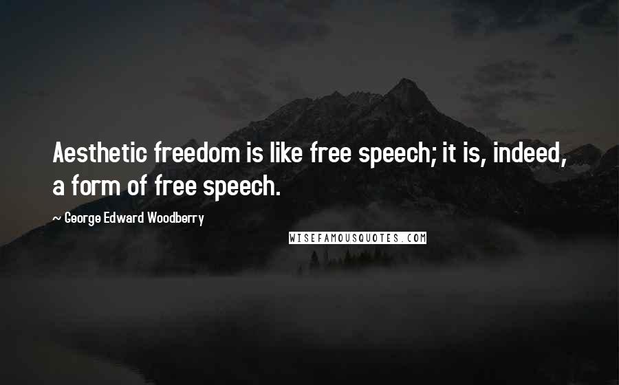 George Edward Woodberry Quotes: Aesthetic freedom is like free speech; it is, indeed, a form of free speech.