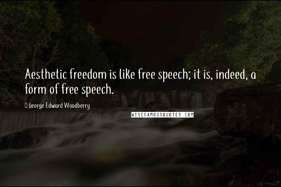 George Edward Woodberry Quotes: Aesthetic freedom is like free speech; it is, indeed, a form of free speech.