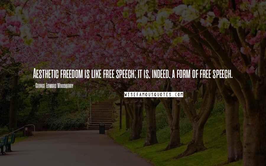 George Edward Woodberry Quotes: Aesthetic freedom is like free speech; it is, indeed, a form of free speech.