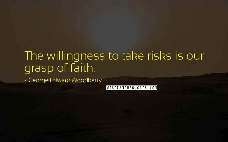 George Edward Woodberry Quotes: The willingness to take risks is our grasp of faith.