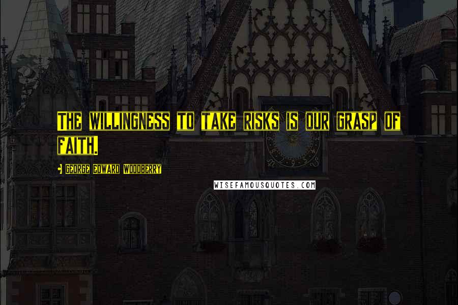 George Edward Woodberry Quotes: The willingness to take risks is our grasp of faith.