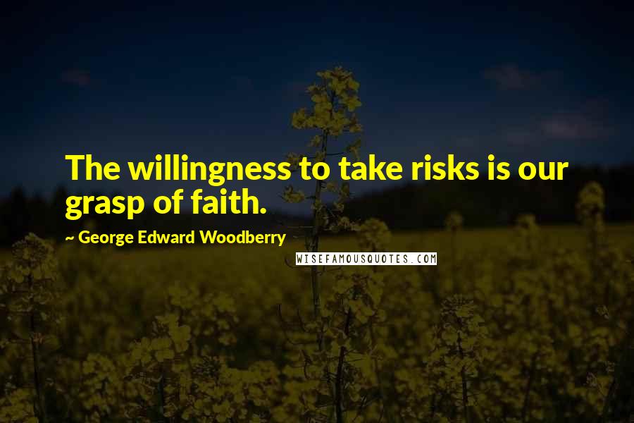 George Edward Woodberry Quotes: The willingness to take risks is our grasp of faith.