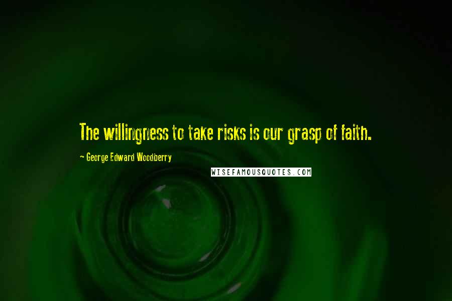 George Edward Woodberry Quotes: The willingness to take risks is our grasp of faith.