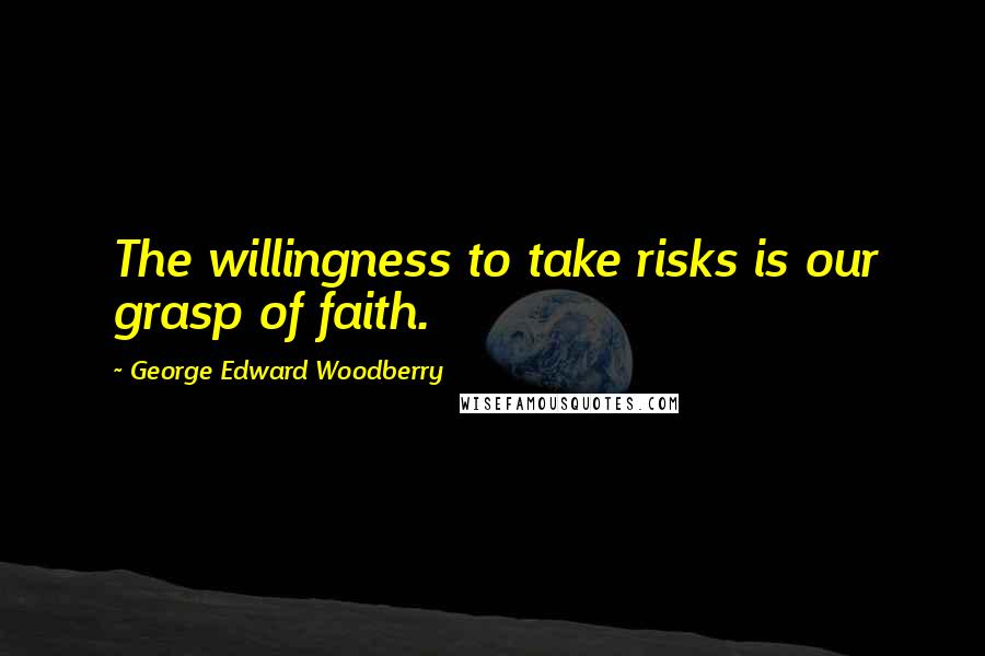 George Edward Woodberry Quotes: The willingness to take risks is our grasp of faith.