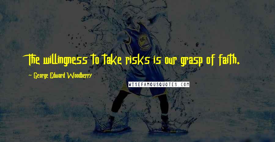 George Edward Woodberry Quotes: The willingness to take risks is our grasp of faith.